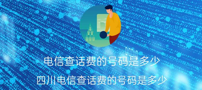 电信查话费的号码是多少 四川电信查话费的号码是多少